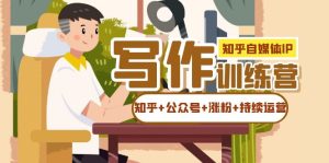知乎-自媒体IP写作实操训练营:如何做知乎 公众号 涨粉 持续运营!-墨痕微课