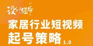 【设计猩爷】家居行业短视频起号策略,家居行业非主流短视频策略课价值4980元-墨痕微课