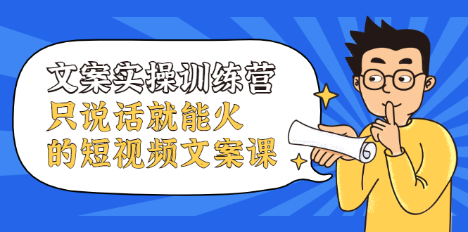 文案实操训练营,只说话就能火的短视频文案课-墨痕微课