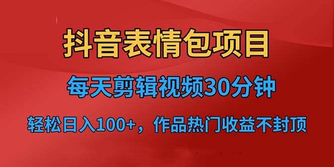 抖音表情包项目,每天剪辑表情包上传短视频平台,日入3位数 已实操跑通-墨痕微课