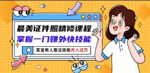 最美证件照精修课程:掌握一门赚外快技能,某宝有人靠这技能月入过万-墨痕微课