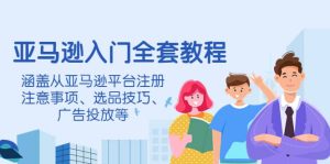亚马逊入门全套教程,涵盖从亚马逊平台注册注意事项、选品技巧、广告投放等-墨痕微课