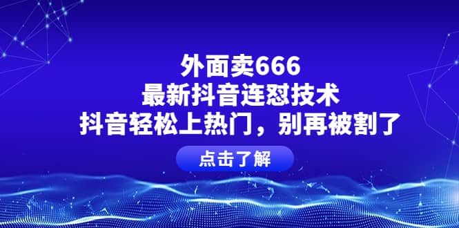 外面卖666的最新抖音连怼技术，抖音轻松上热门，别再被割了-墨痕微课