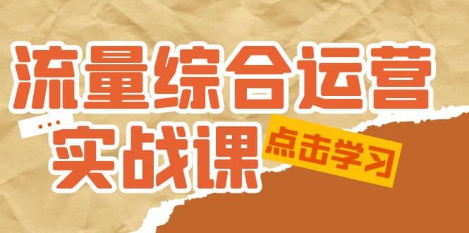 流量综合·运营实战课：短视频、本地生活、个人IP知识付费、直播带货运营-墨痕微课