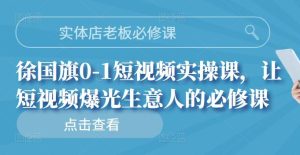 实体店老板必修课,徐国旗0-1短视频实操课,让短视频爆光生意人的必修课-墨痕微课