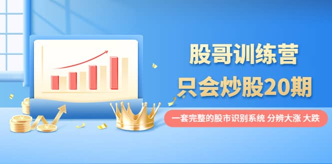 股哥训练营·只会炒股20期:一套完整的股市识别系统,分辨大涨、大跌-墨痕微课