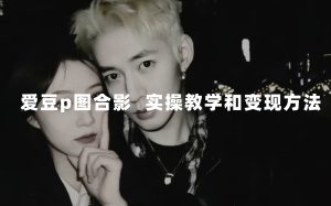 最新玩法 与爱豆p图合照爆火  10分钟教会你 实操日入300-墨痕微课