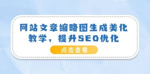 网站文章缩略图生成美化教学,提升SEO优化(教程 程序)-墨痕微课
