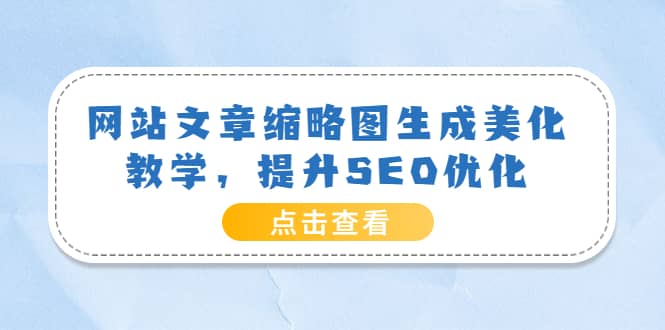 网站文章缩略图生成美化教学,提升SEO优化(教程 程序)-墨痕微课