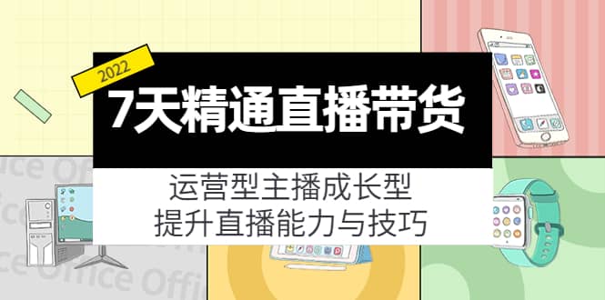 7天精通直播带货,运营型主播成长型,提升直播能力与技巧(19节课)-墨痕微课