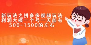 新玩法之拼多多视频玩法,利润大概一个号一天能有500~1500的左右-墨痕微课