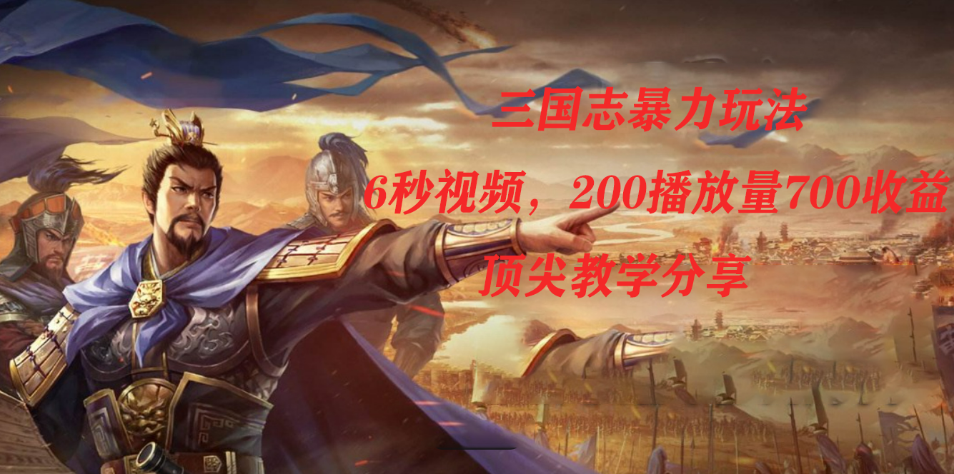 三国志暴力玩法,6秒视频,200播放量700收益,顶尖教学分享-墨痕微课