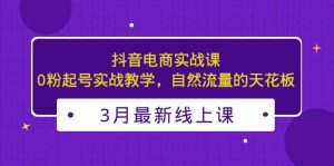 3月最新抖音电商实战课：0粉起号实战教学，自然流量的天花板-墨痕微课