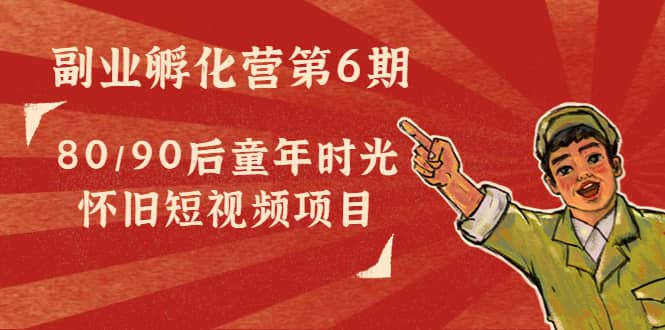 副业孵化营第6期:80/90后童年时光怀旧短视频项目-墨痕微课