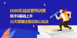 1688实战特训营:新手0基础上手,21天掌握运营店核心玩法-墨痕微课