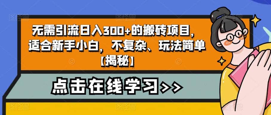 无需引流日入300 的搬砖项目,适合新手小白,不复杂、玩法简单【揭秘】-墨痕微课