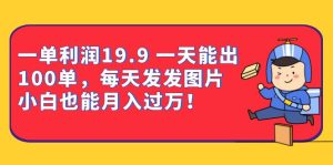 一单利润19.9 一天能出100单,每天发发图片 小白也能月入过万(教程 资料)-墨痕微课