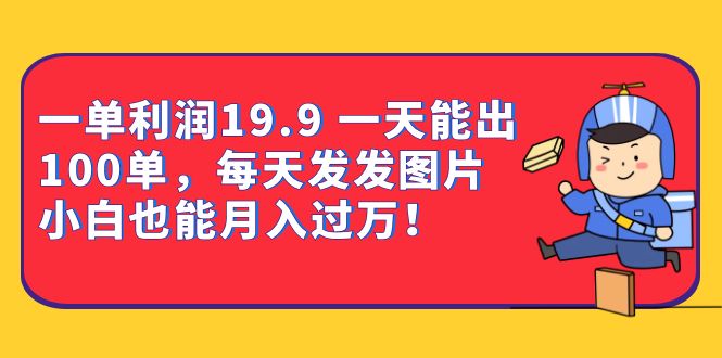 一单利润19.9 一天能出100单,每天发发图片 小白也能月入过万(教程 资料)-墨痕微课