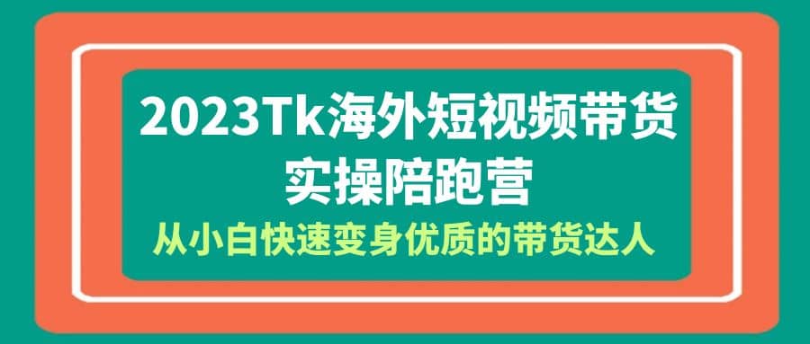 2023-Tk海外短视频带货-实操陪跑营,从小白快速变身优质的带货达人-墨痕微课