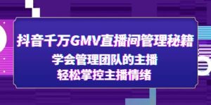 抖音千万GMV直播间管理秘籍：学会管理团队的主播，轻松掌控主播情绪-墨痕微课