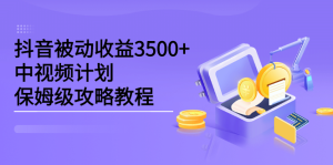 抖音被动收益3500 ,中视频计划保姆级攻略教程-墨痕微课