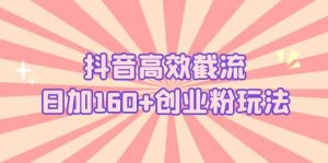 抖音高效截流日加160 创业粉玩法:详细操作实战演示!-墨痕微课