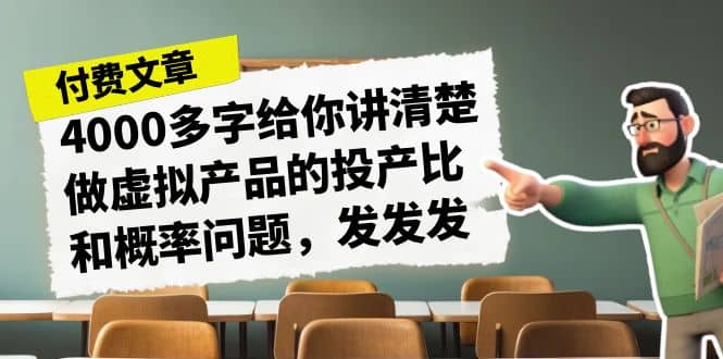 某付款文章《4000多字给你讲清楚做虚拟产品的投产比和概率问题，发发发》-墨痕微课