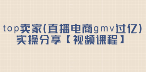 top卖家(直播电商gmv过亿)实操分享【视频课程】-墨痕微课