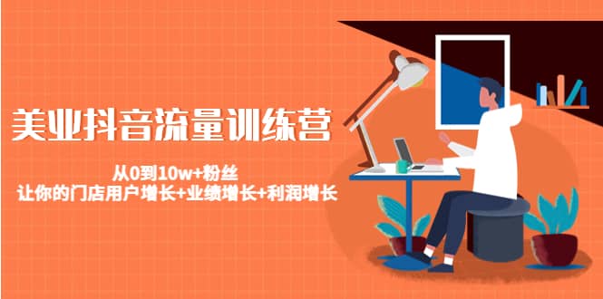 美业抖音流量训练营:从0到10w 粉丝 让你的门店用户增长 业绩增长 利润增长-墨痕微课