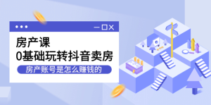 房产课,0基础玩转抖音卖房价值1798元-墨痕微课
