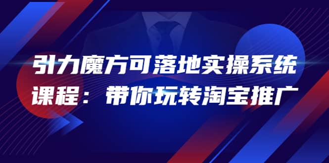 2022引力魔方可落地实操系统课程:带你玩转淘宝推广(12节课)-墨痕微课