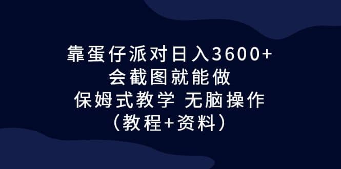 靠蛋仔派对日入3600 ，会截图就能做，保姆式教学 无脑操作（教程 资料）-墨痕微课