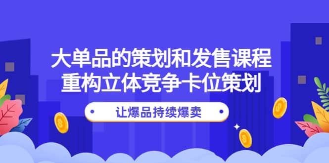 大单品的策划和发售课程:重构立体竞争卡位策划,让爆品持续爆卖-墨痕微课