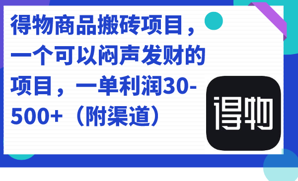 得物商品搬砖项目，一个可以闷声发财的项目，一单利润30-500 （附渠道）-墨痕微课