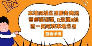 本地同城生活服务商运营师培训课,0资源0经验一起玩转本地生活-墨痕微课