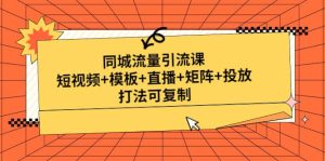 同城流量引流课:短视频 模板 直播 矩阵 投放,打法可复制(无水印)-墨痕微课