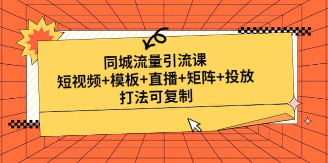 同城流量引流课:短视频 模板 直播 矩阵 投放,打法可复制(无水印)-墨痕微课