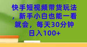 快手短视频带货玩法，新手小白也能一看就会，每天30分钟日入100-墨痕微课