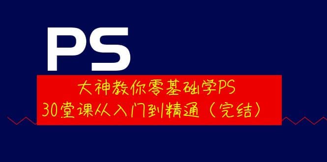 大神教你零基础学PS,30堂课从入门到精通(完结)-墨痕微课