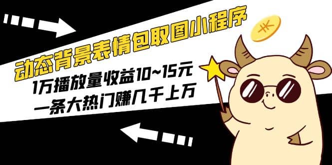 动态背景表情包取图小程序,1万播放量收益10~15元-墨痕微课