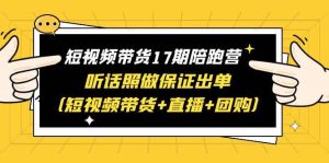 短视频带货17期陪跑营 听话照做保证出单（短视频带货 直播 团购）-墨痕微课