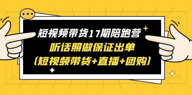 短视频带货17期陪跑营 听话照做保证出单（短视频带货 直播 团购）-墨痕微课