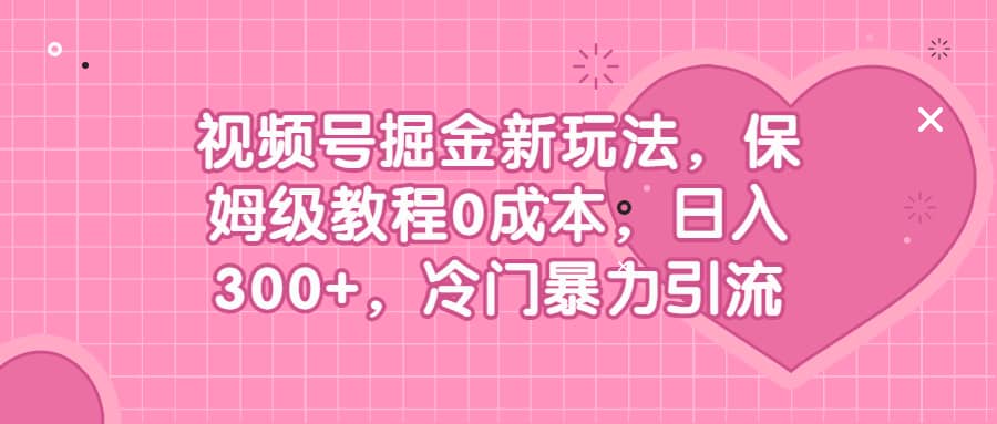 视频号掘金新玩法，保姆级教程0成本，日入300 ，冷门暴力引流-墨痕微课