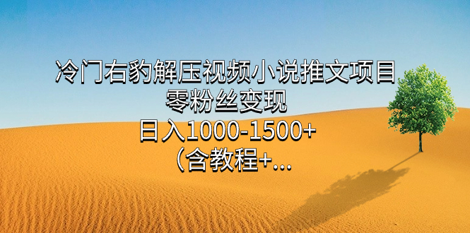 冷门右豹解压视频小说推文项目,零粉丝变现,日入1000-1500 (含教程)-墨痕微课
