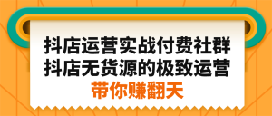 抖店运营实战付费社群,抖店无货源的极致运营带你赚翻天-墨痕微课
