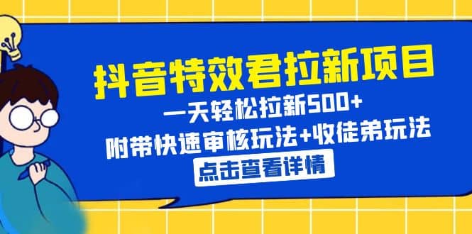 抖音特效君拉新项目 一天轻松拉新500  附带快速审核玩法 收徒弟玩法-墨痕微课