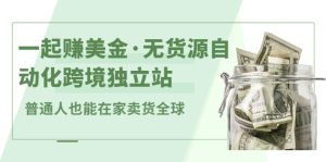 一起赚美金·无货源自动化跨境独立站,普通人业余时间也能在家卖货全球【无提供插件】-墨痕微课