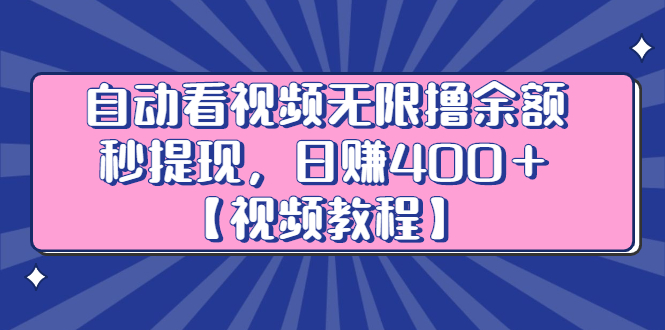 自动看视频无限撸余额秒提现,日赚400+【视频教程】-墨痕微课
