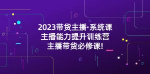 2023带货主播·系统课,主播能力提升训练营,主播带货必修课-墨痕微课