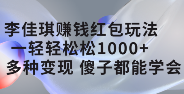 李佳琪赚钱红包玩法,一天轻轻松松1000 ,多种变现,傻子都能学会-墨痕微课